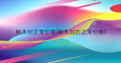 桃木剑正常价格(桃木剑的正常价格)