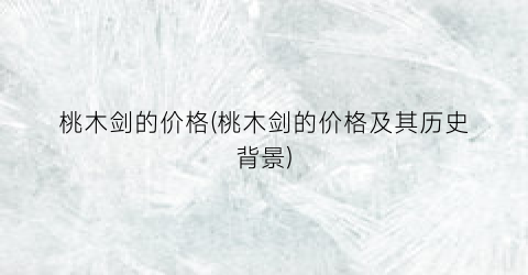桃木剑的价格(桃木剑的价格及其历史背景)