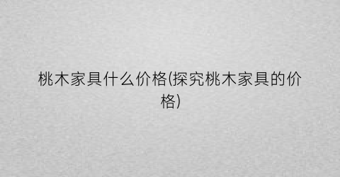桃木家具什么价格(探究桃木家具的价格)