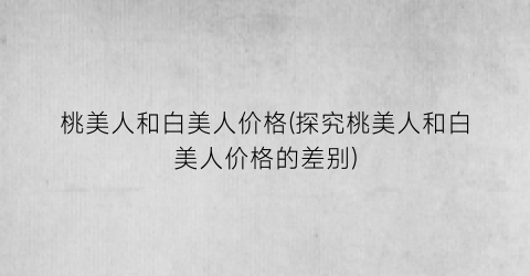 桃美人和白美人价格(探究桃美人和白美人价格的差别)