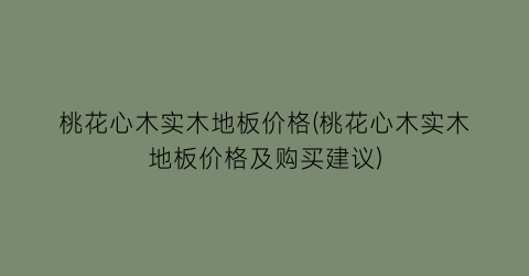 桃花心木实木地板价格(桃花心木实木地板价格及购买建议)