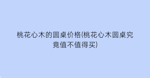 桃花心木的圆桌价格(桃花心木圆桌究竟值不值得买)