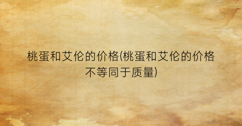 桃蛋和艾伦的价格(桃蛋和艾伦的价格不等同于质量)