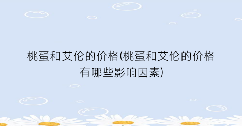 桃蛋和艾伦的价格(桃蛋和艾伦的价格有哪些影响因素)