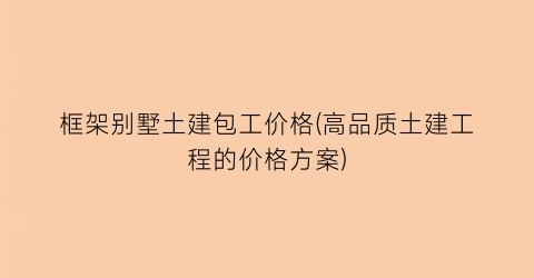 框架别墅土建包工价格(高品质土建工程的价格方案)