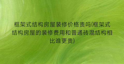 框架式结构房屋装修价格贵吗(框架式结构房屋的装修费用和普通砖混结构相比谁更贵)