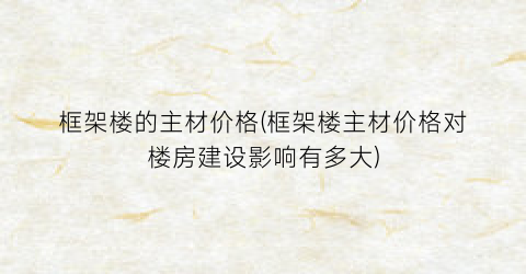 框架楼的主材价格(框架楼主材价格对楼房建设影响有多大)