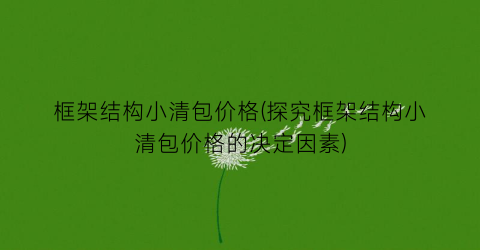 框架结构小清包价格(探究框架结构小清包价格的决定因素)