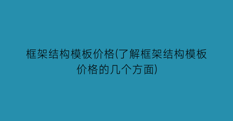 框架结构模板价格(了解框架结构模板价格的几个方面)