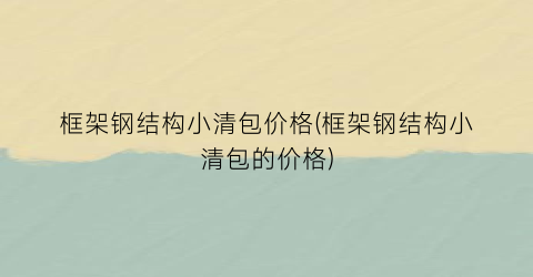 框架钢结构小清包价格(框架钢结构小清包的价格)