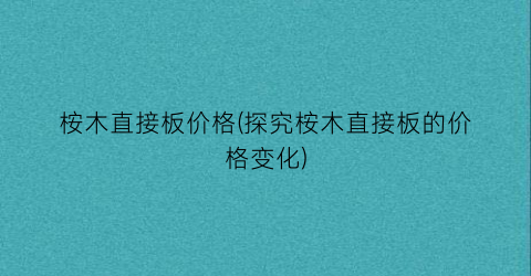 “桉木直接板价格(探究桉木直接板的价格变化)