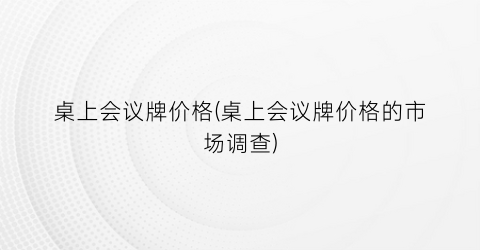 桌上会议牌价格(桌上会议牌价格的市场调查)