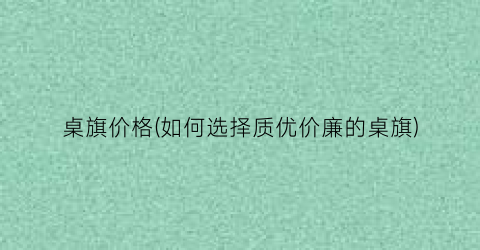 桌旗价格(如何选择质优价廉的桌旗)