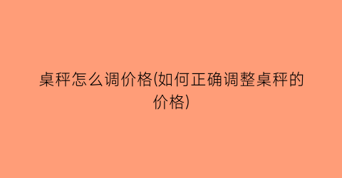 桌秤怎么调价格(如何正确调整桌秤的价格)