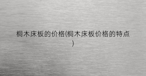 桐木床板的价格(桐木床板价格的特点)