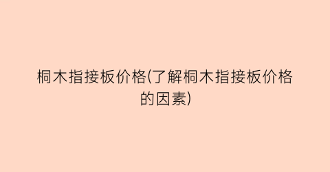 桐木指接板价格(了解桐木指接板价格的因素)