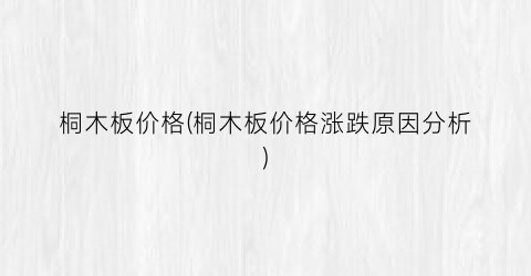 桐木板价格(桐木板价格涨跌原因分析)