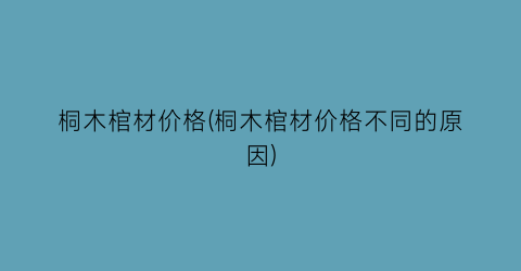 桐木棺材价格(桐木棺材价格不同的原因)