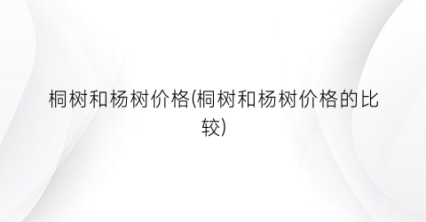 桐树和杨树价格(桐树和杨树价格的比较)