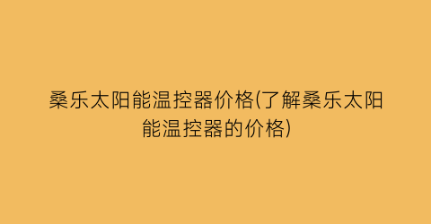 桑乐太阳能温控器价格(了解桑乐太阳能温控器的价格)