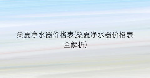 桑夏净水器价格表(桑夏净水器价格表全解析)