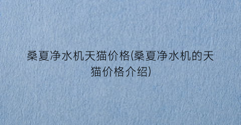 桑夏净水机天猫价格(桑夏净水机的天猫价格介绍)
