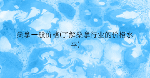 桑拿一般价格(了解桑拿行业的价格水平)