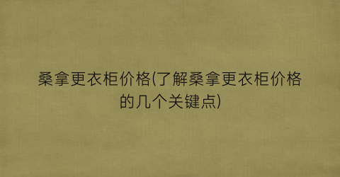桑拿更衣柜价格(了解桑拿更衣柜价格的几个关键点)