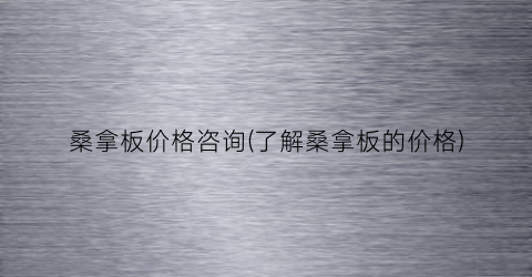 桑拿板价格咨询(了解桑拿板的价格)