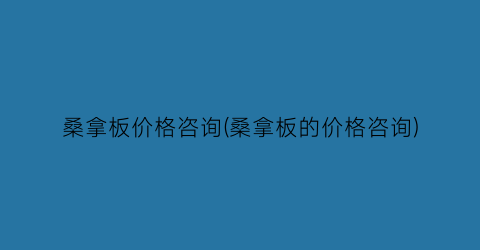 桑拿板价格咨询(桑拿板的价格咨询)