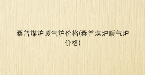 桑普煤炉暖气炉价格(桑普煤炉暖气炉价格)