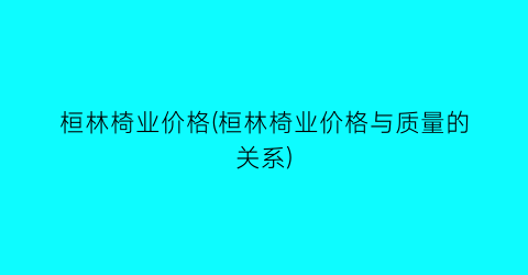 桓林椅业价格(桓林椅业价格与质量的关系)
