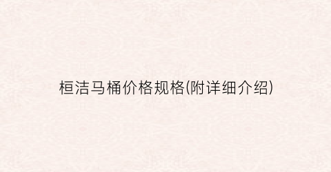 桓洁马桶价格规格(附详细介绍)