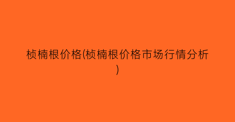 桢楠根价格(桢楠根价格市场行情分析)