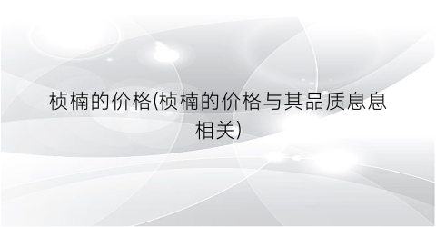 桢楠的价格(桢楠的价格与其品质息息相关)