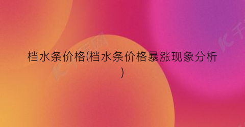 档水条价格(档水条价格暴涨现象分析)