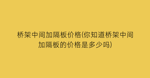 桥架中间加隔板价格(你知道桥架中间加隔板的价格是多少吗)