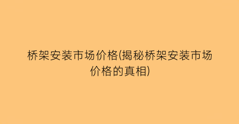 “桥架安装市场价格(揭秘桥架安装市场价格的真相)