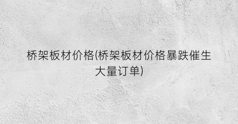 桥架板材价格(桥架板材价格暴跌催生大量订单)