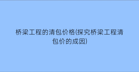 桥梁工程的清包价格(探究桥梁工程清包价的成因)