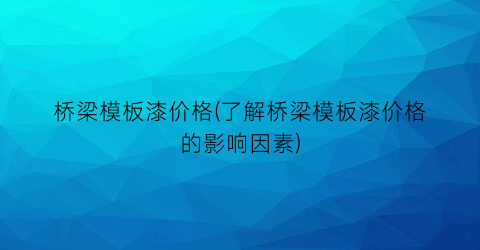 桥梁模板漆价格(了解桥梁模板漆价格的影响因素)