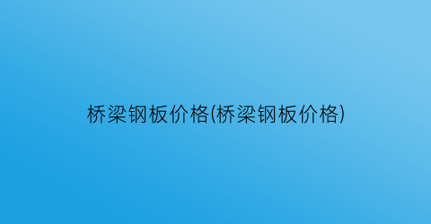 桥梁钢板价格(桥梁钢板价格)