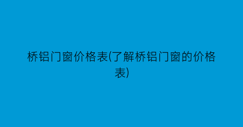 桥铝门窗价格表(了解桥铝门窗的价格表)