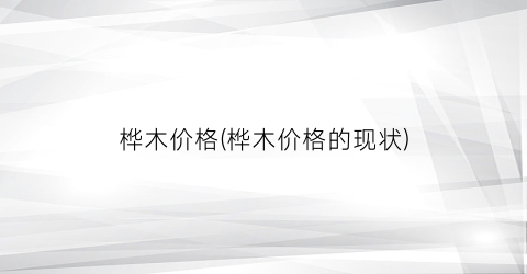 桦木价格(桦木价格的现状)