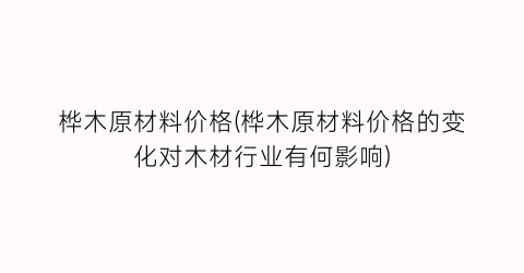 桦木原材料价格(桦木原材料价格的变化对木材行业有何影响)