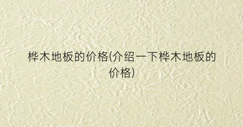 桦木地板的价格(介绍一下桦木地板的价格)