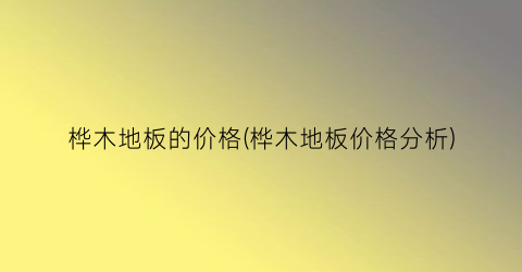 桦木地板的价格(桦木地板价格分析)