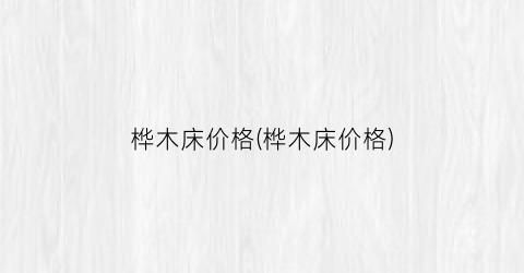 桦木床价格(桦木床价格)