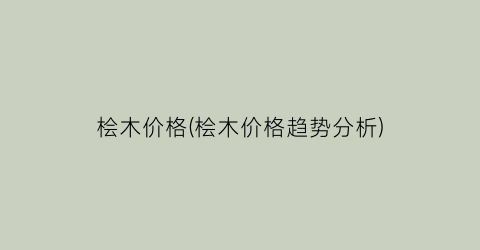 桧木价格(桧木价格趋势分析)