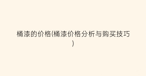 桶漆的价格(桶漆价格分析与购买技巧)